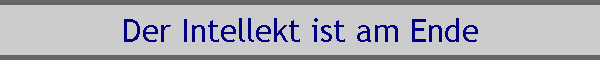 Der Intellekt ist am Ende